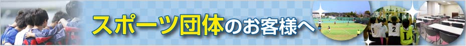 スポーツ団体のお客様へ